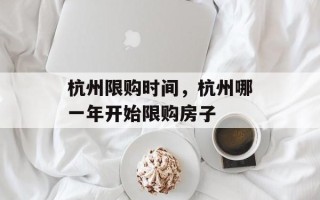杭州限购时间，杭州哪一年开始限购房子