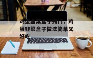 鸡蛋韭菜盒子窍门，鸡蛋韭菜盒子做法简单又好吃