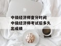 中级经济师查分时间 中级经济师考试后多久出成绩