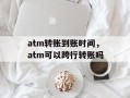 atm转账到账时间，atm可以跨行转账吗