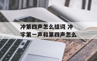 冲第四声怎么组词 冲字第一声和第四声怎么