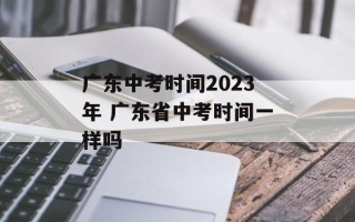 广东中考时间2023年 广东省中考时间一样吗