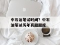 中石油笔试时间？中石油笔试历年真题题库