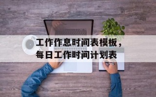 工作作息时间表模板，每日工作时间计划表