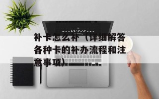 补卡怎么补（详细解答各种卡的补办流程和注意事项）