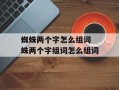 蜘蛛两个字怎么组词 蛛两个字组词怎么组词