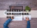 济南世茂营业时间，济南世茂24小时服务热线电话