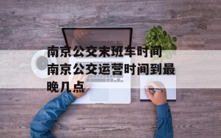 南京公交末班车时间 南京公交运营时间到最晚几点
