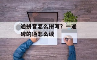 通拼音怎么拼写？一通碑的通怎么读