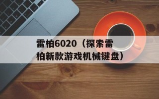 雷柏6020（探索雷柏新款游戏机械键盘）