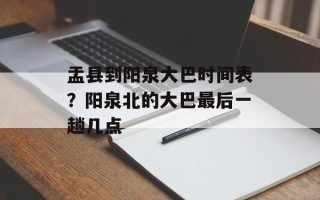 盂县到阳泉大巴时间表？阳泉北的大巴最后一趟几点