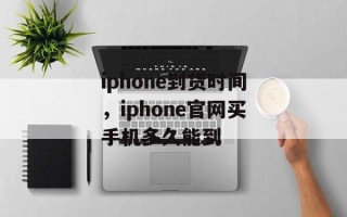 iphone到货时间，iphone官网买手机多久能到