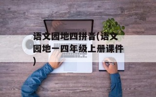 语文园地四拼音(语文园地一四年级上册课件)