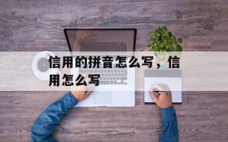 信用的拼音怎么写，信用怎么写