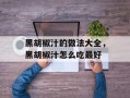 黑胡椒汁的做法大全，黑胡椒汁怎么吃最好