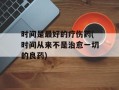 时间是最好的疗伤药(时间从来不是治愈一切的良药)