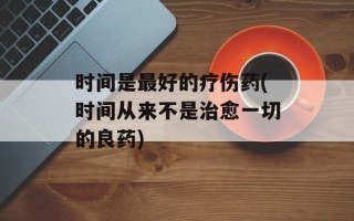 时间是最好的疗伤药(时间从来不是治愈一切的良药)