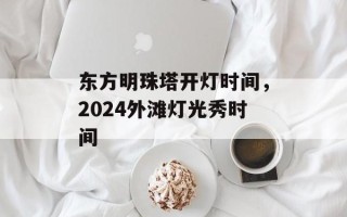 东方明珠塔开灯时间，2024外滩灯光秀时间