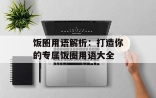 饭圈用语解析：打造你的专属饭圈用语大全