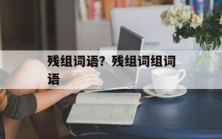 残组词语？残组词组词语