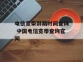 电信宽带到期时间查询 中国电信宽带查询官网