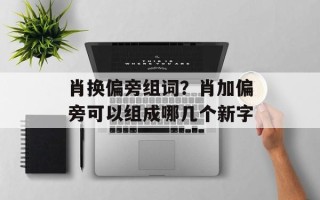 肖换偏旁组词？肖加偏旁可以组成哪几个新字