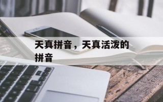 天真拼音，天真活泼的拼音