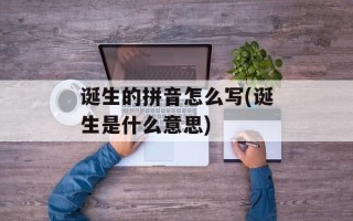 诞生的拼音怎么写(诞生是什么意思)