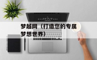 梦越网（打造您的专属梦想世界）