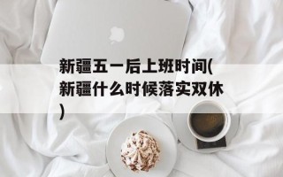 新疆五一后上班时间(新疆什么时候落实双休)