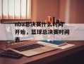 nba总决赛什么时间开始，篮球总决赛时间表