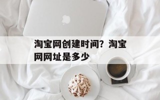 淘宝网创建时间？淘宝网网址是多少