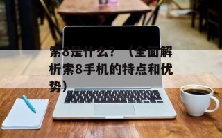 索8是什么？（全面解析索8手机的特点和优势）