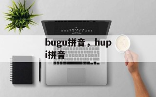 bugu拼音，hupi拼音