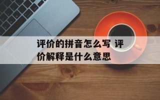 评价的拼音怎么写 评价解释是什么意思