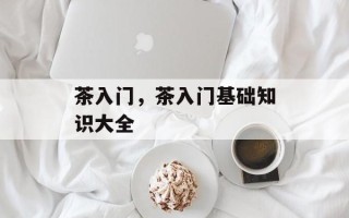 茶入门，茶入门基础知识大全