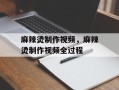 麻辣烫制作视频，麻辣烫制作视频全过程