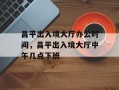 昌平出入境大厅办公时间，昌平出入境大厅中午几点下班