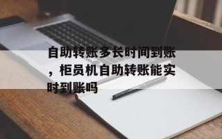 自助转账多长时间到账，柜员机自助转账能实时到账吗