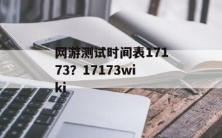 网游测试时间表17173？17173wiki