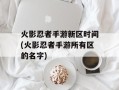 火影忍者手游新区时间(火影忍者手游所有区的名字)