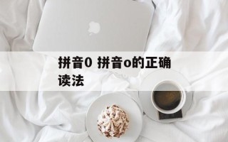 拼音0 拼音o的正确读法