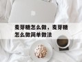 麦芽糖怎么做，麦芽糖怎么做简单做法