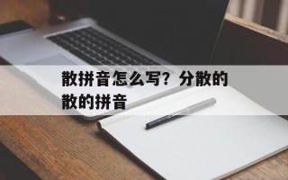 散拼音怎么写？分散的散的拼音