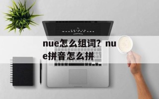 nue怎么组词？nue拼音怎么拼