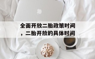 全面开放二胎政策时间，二胎开放的具体时间