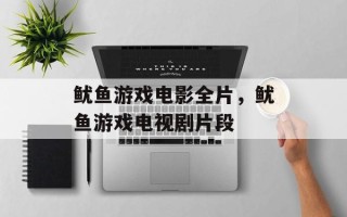 鱿鱼游戏电影全片，鱿鱼游戏电视剧片段