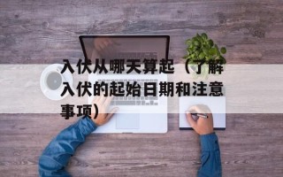 入伏从哪天算起（了解入伏的起始日期和注意事项）