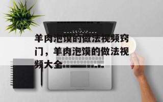 羊肉泡馍的做法视频窍门，羊肉泡馍的做法视频大全