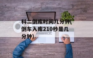 科二倒库时间几分钟(倒车入库210秒是几分钟)